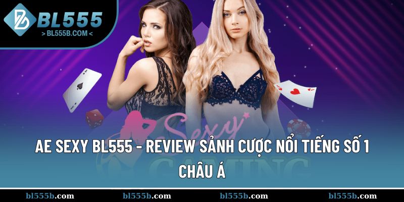 Ae Sexy BL555 - Review Sảnh Cược Nổi Tiếng Số 1 Châu Á