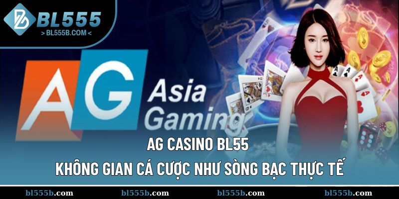 Ag Casino Bl555 - Không Gian Cá Cược Như Sòng Bạc Thực Tế