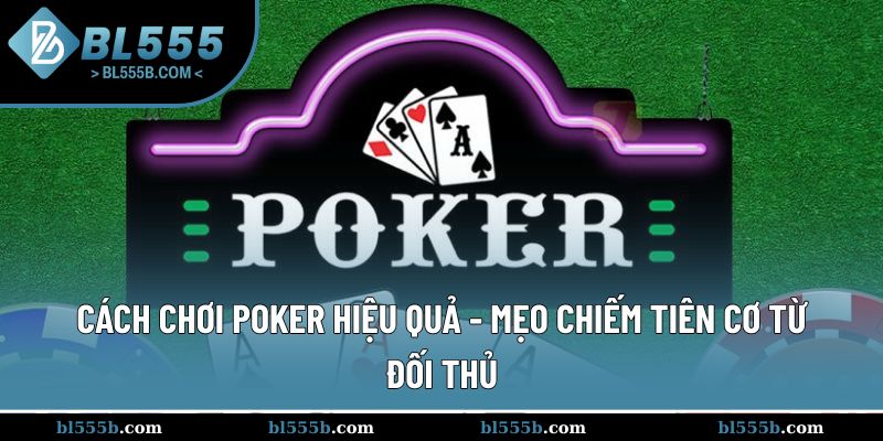 Cách Chơi Poker Hiệu Quả - Mẹo Chiếm Tiên Cơ Từ Đối Thủ