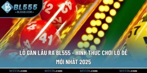 Lô Gan Lâu Ra BL555 - Hình Thức Chơi Lô Đề Mới Nhất 2025