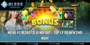 Nổ Hũ FC BL555 Có Gì Nổi Bật - Top Lý Do Nên Chơi Ngay