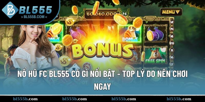 Nổ Hũ FC BL555 Có Gì Nổi Bật - Top Lý Do Nên Chơi Ngay