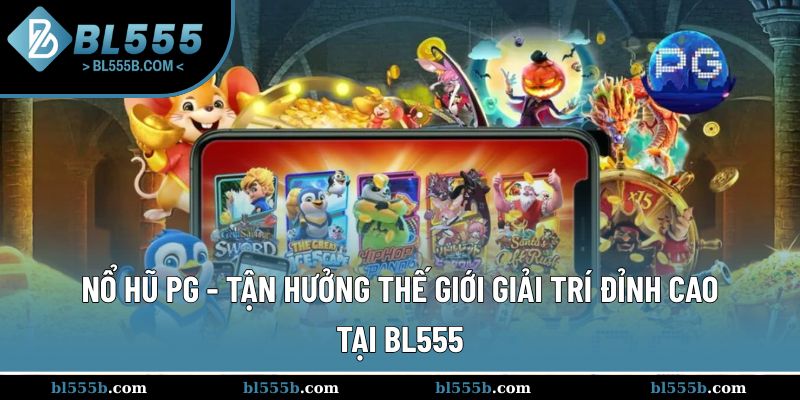 Nổ Hũ PG - Tận Hưởng Thế Giới Giải Trí Đỉnh Cao Tại BL555